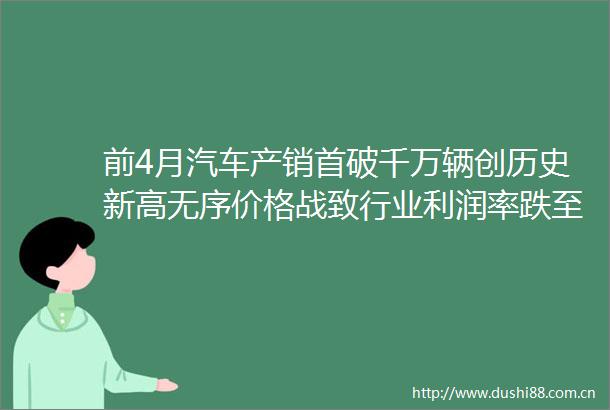 前4月汽车产销首破千万辆创历史新高无序价格战致行业利润率跌至41