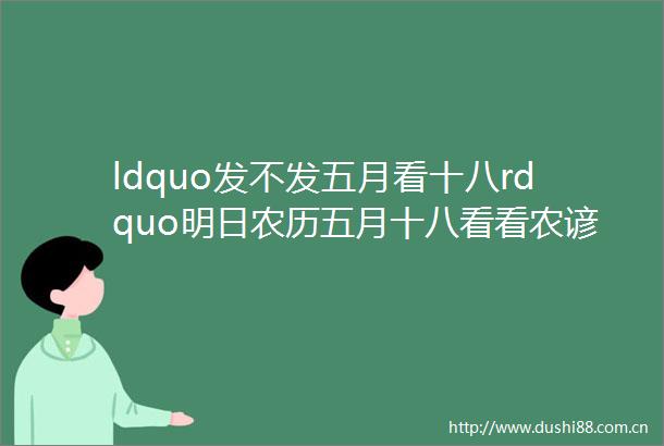 ldquo发不发五月看十八rdquo明日农历五月十八看看农谚怎么说