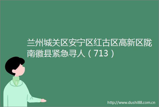 兰州城关区安宁区红古区高新区陇南徽县紧急寻人（713）