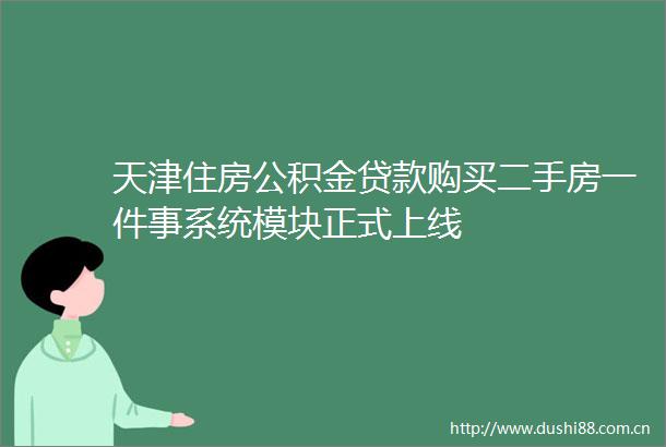 天津住房公积金购买二手房一件事系统模块正式上线