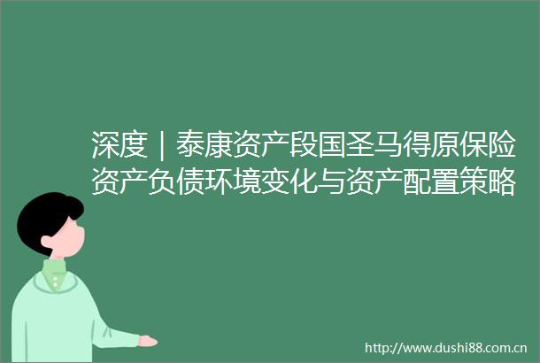深度｜泰康资产段国圣马得原保险资产负债环境变化与资产配置策略