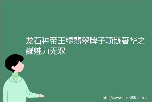 龙石种帝王绿翡翠牌子项链奢华之巅魅力无双