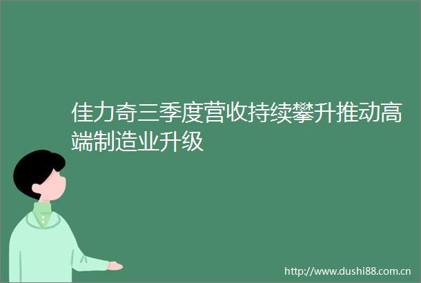 佳力奇三季度营收持续攀升推动高端制造业升级