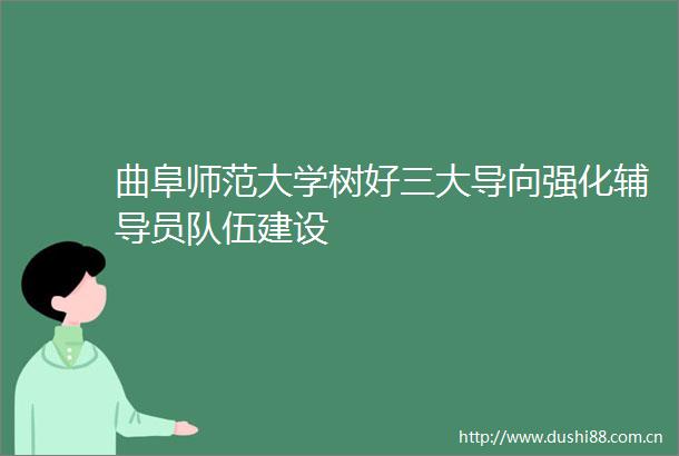 曲阜师范大学树好三大导向强化辅导员队伍建设