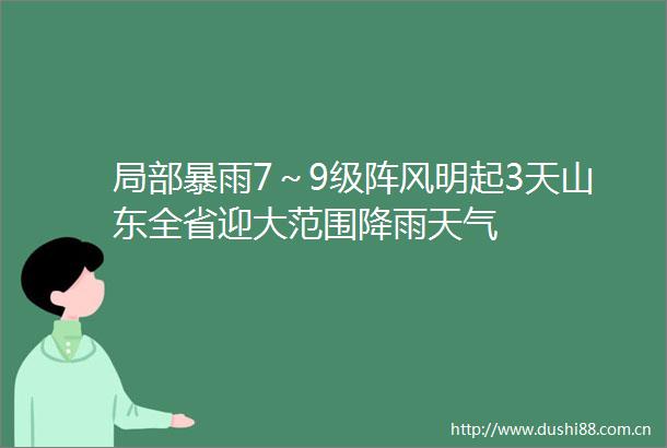 局部暴雨7～9级阵风明起3天山东全省迎大范围降雨天气