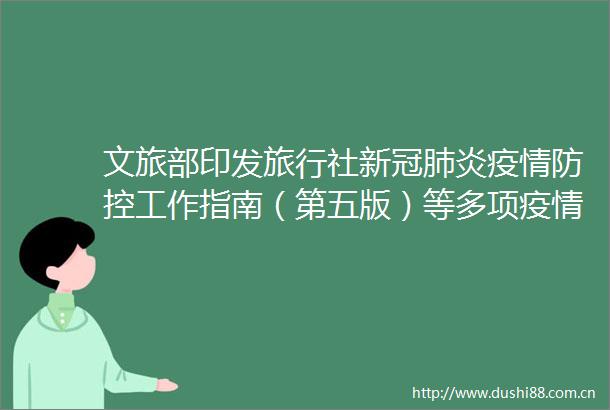 文旅部印发旅行社新冠肺炎疫情防控工作指南（第五版）等多项疫情防控指南