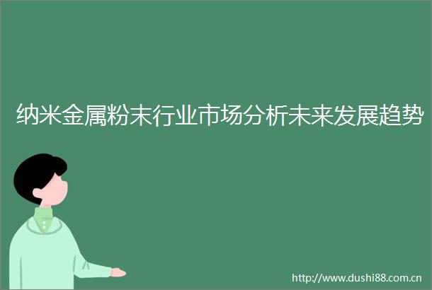 纳米金属粉末行业市场分析未来发展趋势