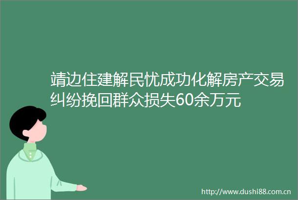 靖边住建解民忧成功化解房产交易挽回群众损失60余万元