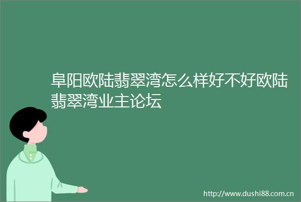 阜阳欧陆翡翠湾怎么样好不好欧陆翡翠湾业主论坛