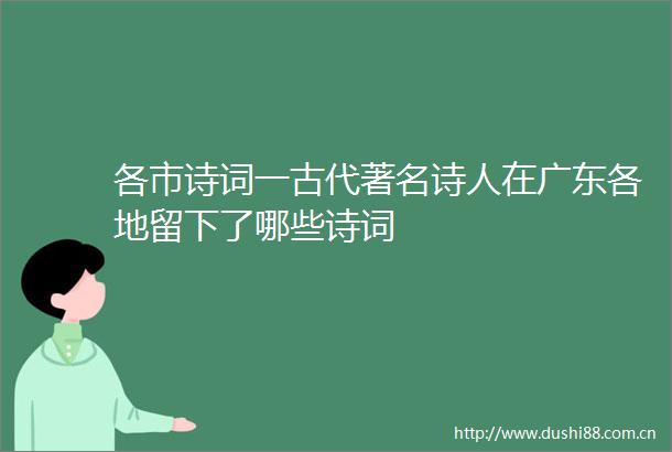 各市诗词一古代著名诗人在广东各地留下了哪些诗词