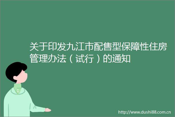 关于印发九江市配售型保障性住房管理办法（试行）的通知