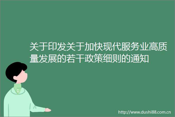 关于印发关于加快现代服务业高质量发展的若干政策细则的通知