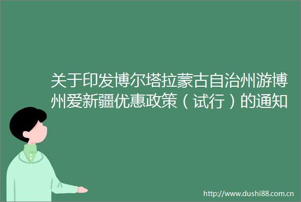 关于印发博尔塔拉蒙古自治州游博州爱新疆优惠政策（试行）的通知