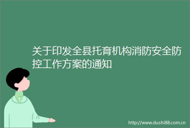 关于印发全县托育机构消防安全防控工作方案的通知