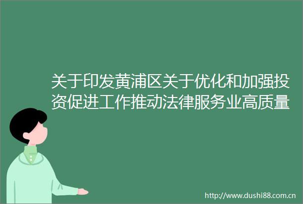 关于印发黄浦区关于优化和加强投资促进工作推动服务业高质量发展的实施办法的通知