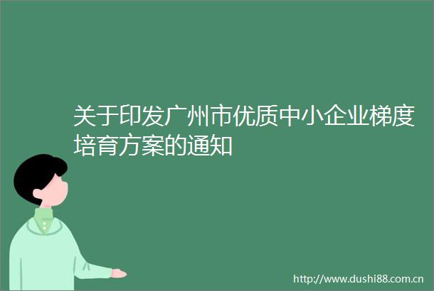 关于印发广州市优质中小企业梯度培育方案的通知