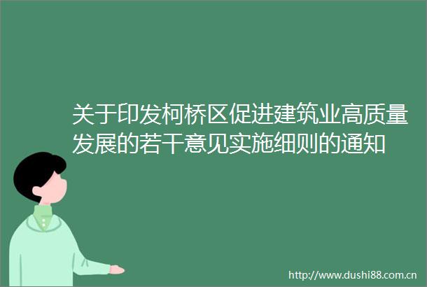 关于印发柯桥区促进建筑业高质量发展的若干意见实施细则的通知