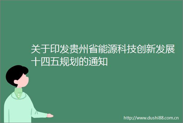关于印发贵州省能源科技创新发展十四五规划的通知