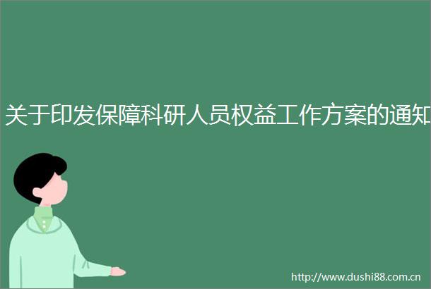 关于印发保障科研人员权益工作方案的通知