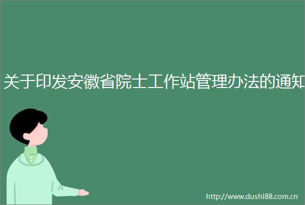 关于印发安徽省院士工作站管理办法的通知