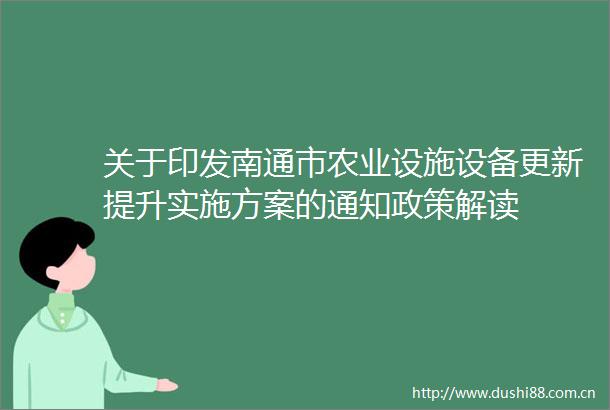 关于印发南通市农业设施设备更新提升实施方案的通知政策解读