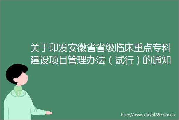 关于印发安徽省省级临床重点专科建设项目管理办法（试行）的通知