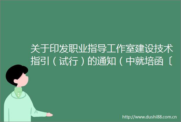关于印发职业指导工作室建设技术指引（试行）的通知（中就培函〔2025〕68号）