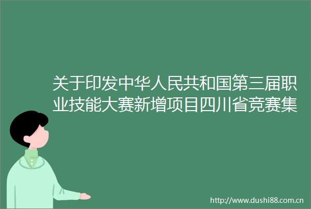关于印发中华共和国第三届职业技能大赛新增项目四川省竞赛集训中心名单的通知