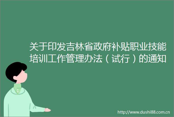 关于印发吉林省补贴职业技能培训工作管理办法（试行）的通知