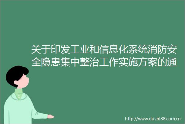 关于印发工业和信息化系统消防安全隐患集中整治工作实施方案的通知