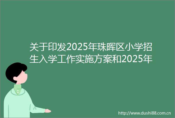 关于印发2025年珠晖区小学招生入学工作实施方案和2025年珠晖区公办小学招生服务区划分实施方案的通知
