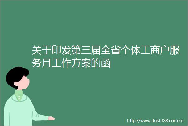 关于印发第三届全省个体工商户服务月工作方案的函
