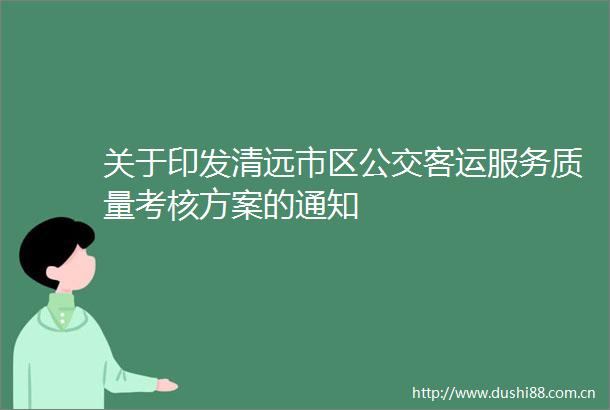 关于印发清远市区公交客运服务质量考核方案的通知