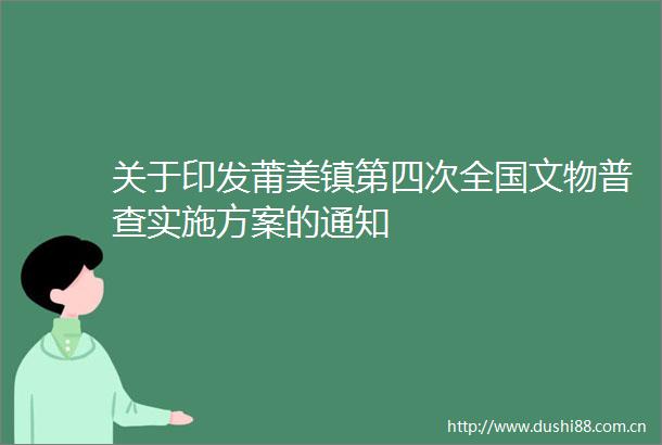 关于印发莆美镇第四次全国文物普查实施方案的通知