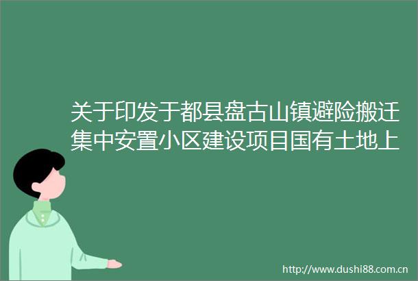 关于印发于都县盘古山镇避险搬迁集中安置小区建设项目国有土地上房屋征收补偿方案的通知