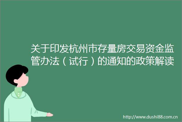 关于印发杭州市存量房交易资金监管办法（试行）的通知的政策解读