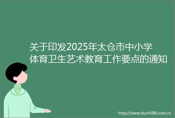 关于印发2025年太仓市中小学体育卫生艺术教育工作要点的通知