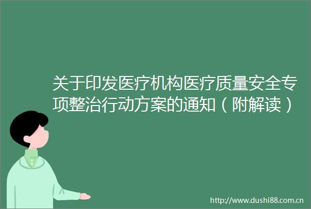 关于印发医疗机构医疗质量安全专项整治行动方案的通知（附解读）
