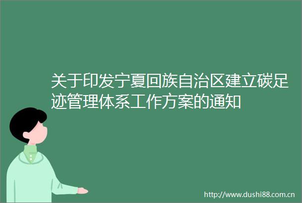 关于印发宁夏回族自治区建立碳足迹管理体系工作方案的通知