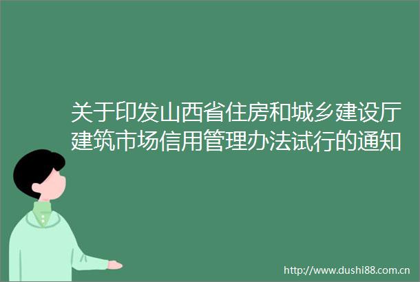 关于印发山西省住房和城乡建设厅建筑市场信用管理办法试行的通知第345号