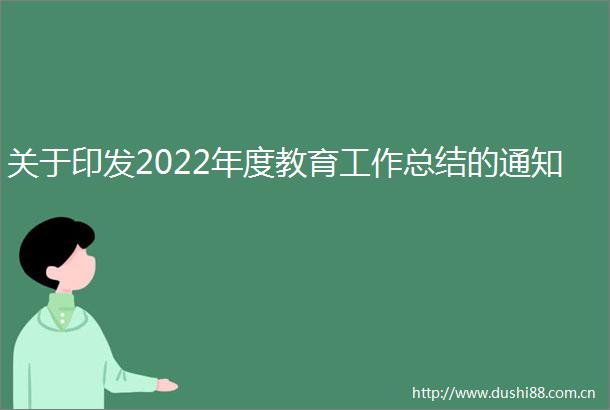 关于印发2022年度教育工作总结的通知