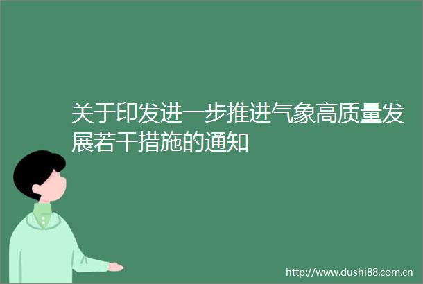 关于印发进一步推进气象高质量发展若干措施的通知