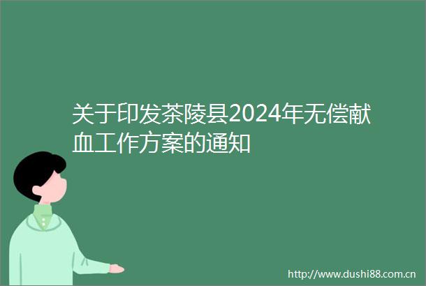 关于印发茶陵县2024年无偿献血工作方案的通知