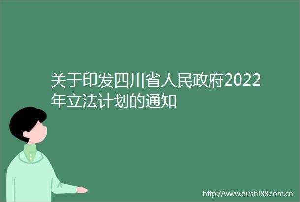 关于印发四川省2022年立法计划的通知