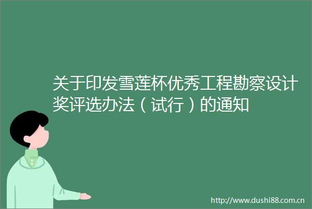 关于印发雪莲杯优秀工程勘察设计奖评选办法（试行）的通知
