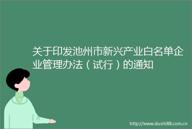 关于印发池州市新兴产业白名单企业管理办法（试行）的通知