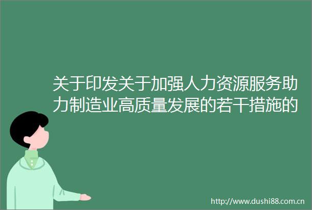 关于印发关于加强人力资源服务助力制造业高质量发展的若干措施的通知