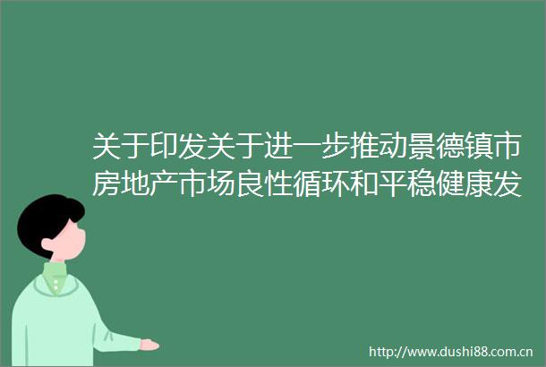 关于印发关于进一步推动景德镇市房地产市场良性循环和平稳健康发展若干措施的实施意见的通知