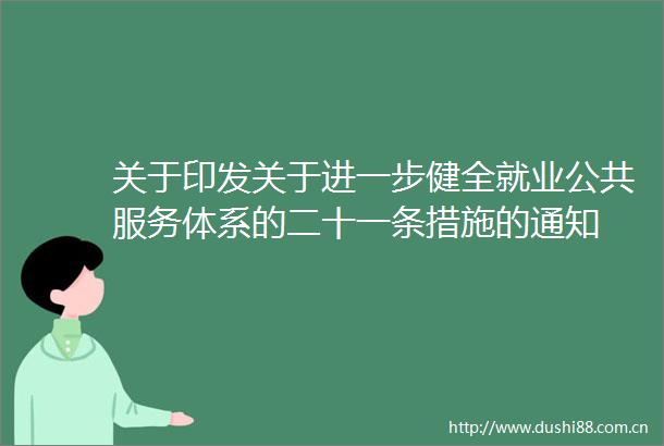 关于印发关于进一步健全就业公共服务体系的二十一条措施的通知