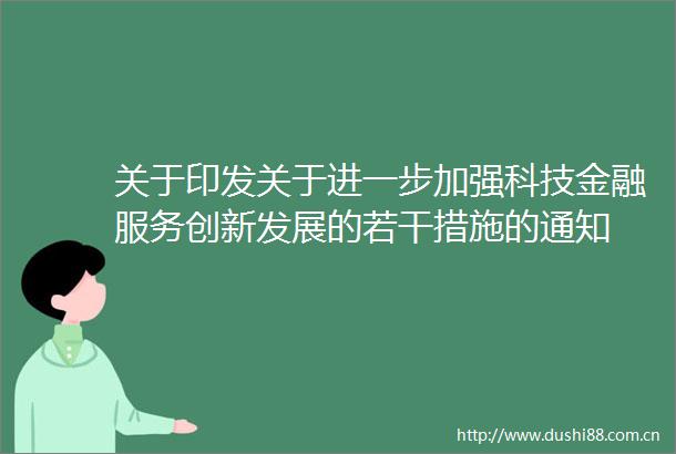 关于印发关于进一步加强科技金融服务创新发展的若干措施的通知
